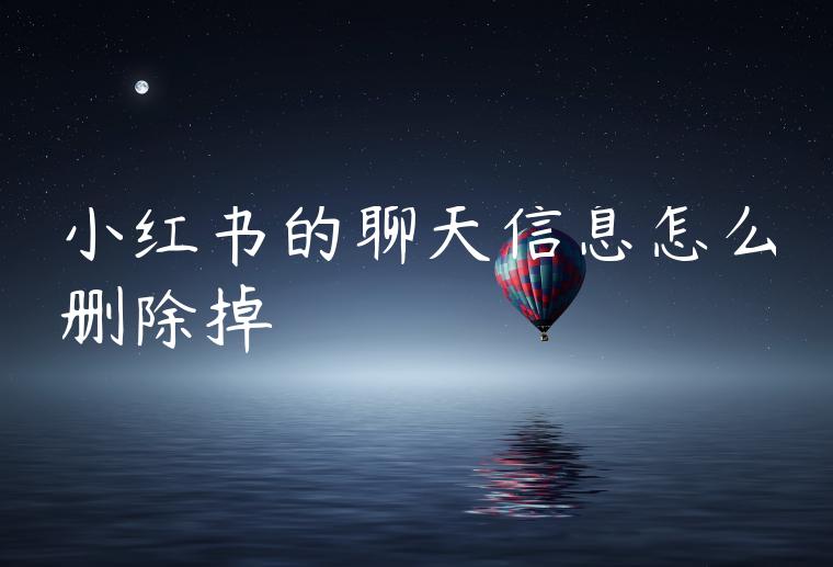 小红书的聊天信息怎么删除掉