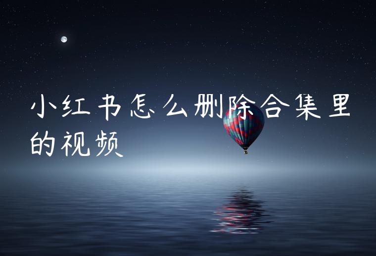 小红书怎么删除合集里的视频