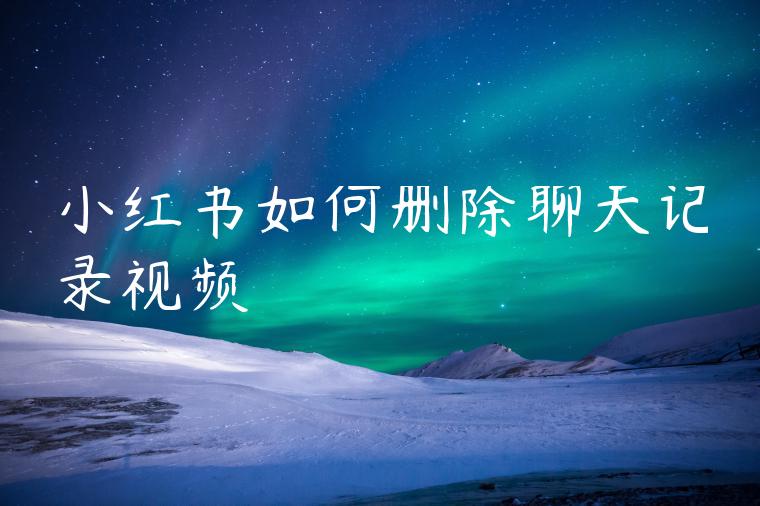 小红书如何删除聊天记录视频