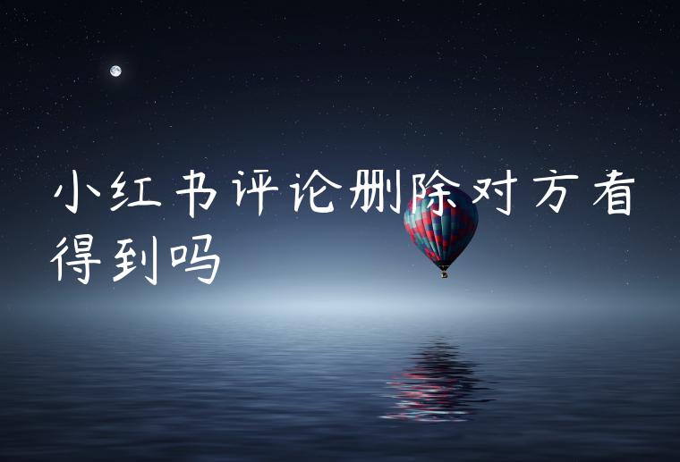 小红书评论删除对方看得到吗