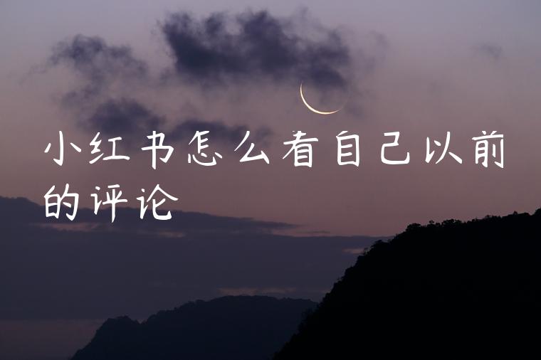 小红书怎么看自己以前的评论 小红书怎么看自己以前的评论