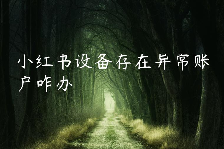 小红书设备存在异常账户咋办