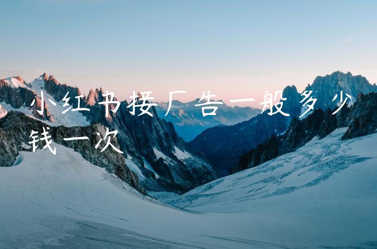 小红书接广告一般多少钱一次