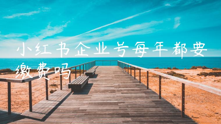 小红书企业号每年都要缴费吗