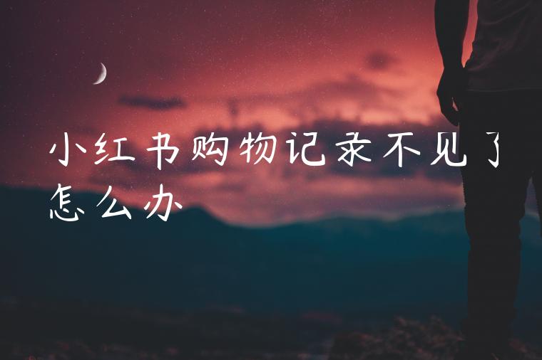 小红书购物记录不见了怎么办