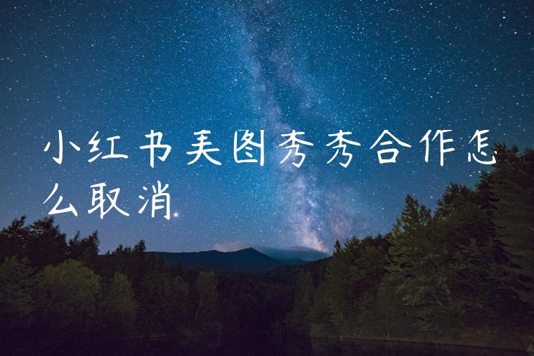 小红书美图秀秀合作怎么取消 小红书美图秀秀合作怎么取消