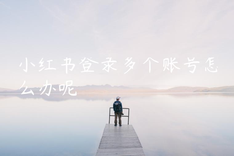 小红书登录多个账号怎么办呢