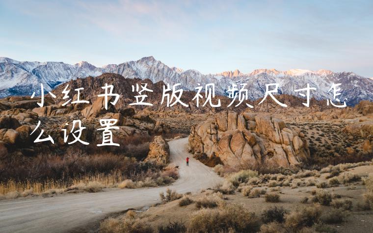 小红书竖版视频尺寸怎么设置