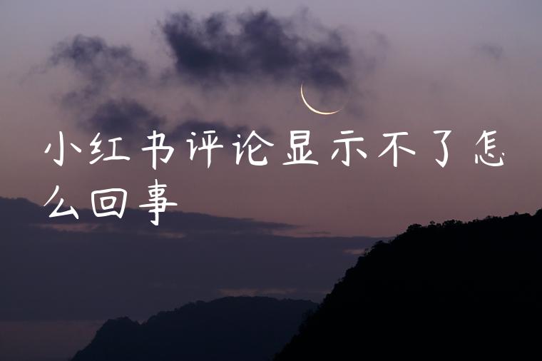 小红书评论显示不了怎么回事