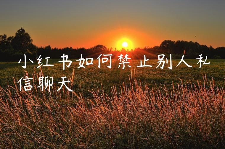 小红书如何禁止别人私信聊天