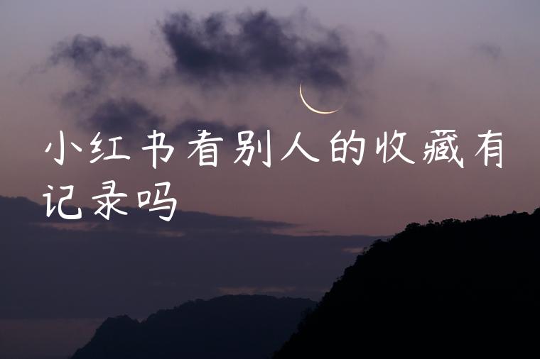 小红书看别人的收藏有记录吗