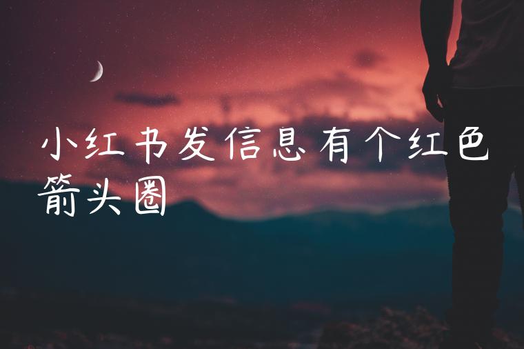 小红书发信息有个红色箭头圈 小红书发信息有个红色箭头圈