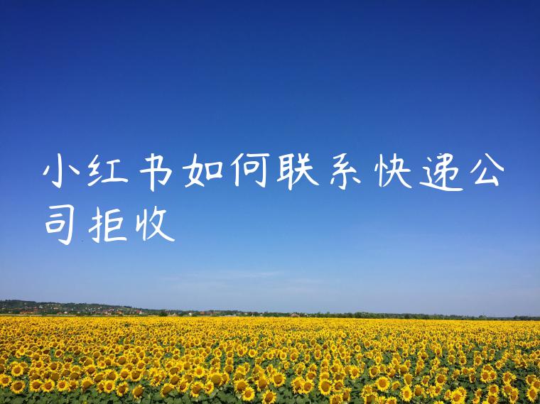 小红书如何联系快递公司拒收 小红书如何联系快递公司拒收