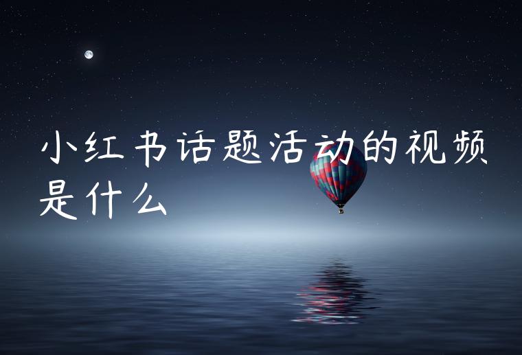 小红书话题活动的视频是什么