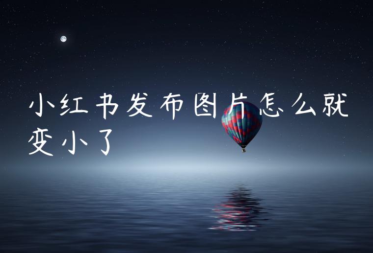 小红书发布图片怎么就变小了