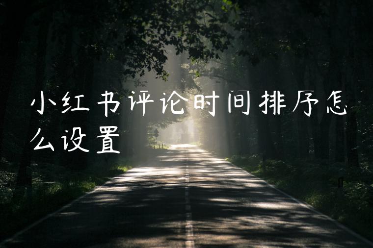 小红书评论时间排序怎么设置 小红书评论时间排序怎么设置