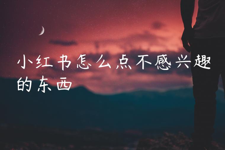 小红书怎么点不感兴趣的东西