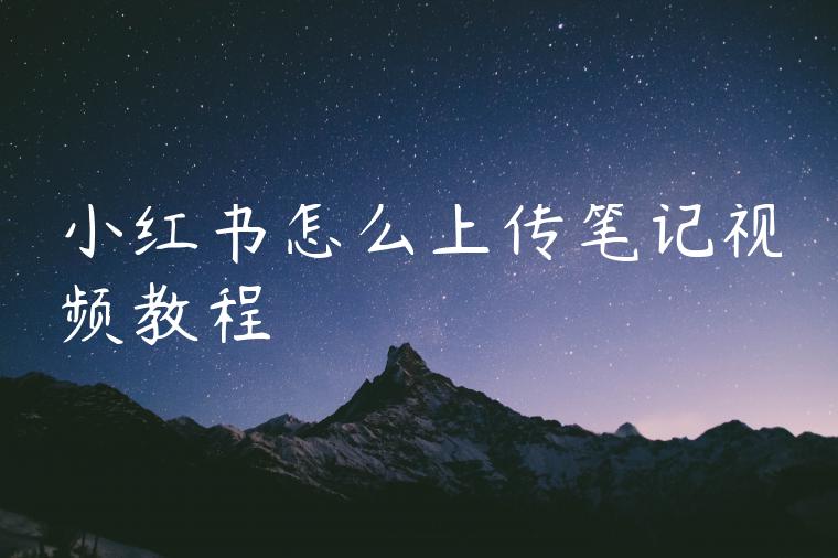 小红书怎么上传笔记视频教程 小红书怎么上传笔记视频教程