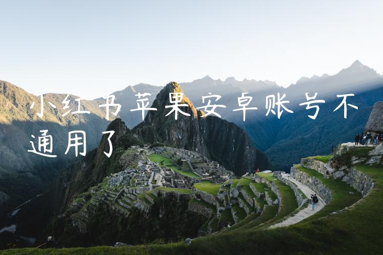 小红书苹果安卓账号不通用了 小红书苹果安卓账号不通用了