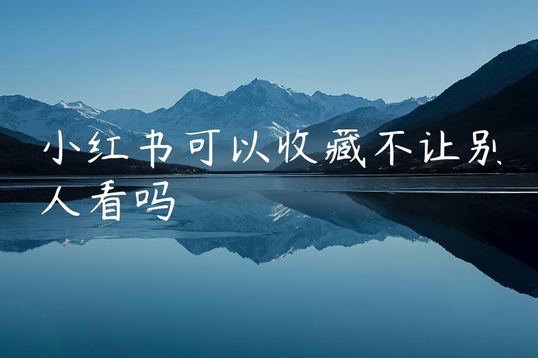 小红书可以收藏不让别人看吗