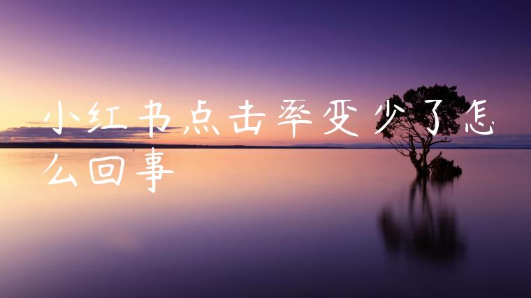 小红书点击率变少了怎么回事