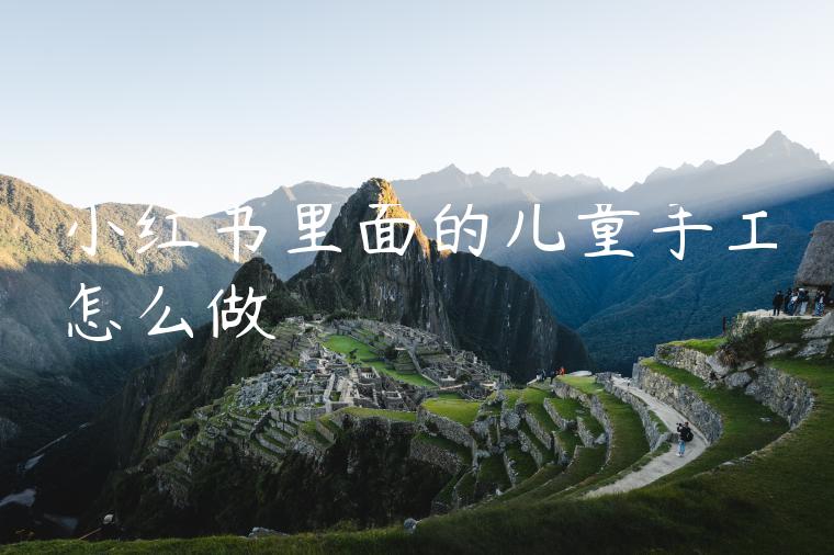 小红书里面的儿童手工怎么做