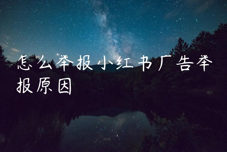 怎么举报小红书广告举报原因 怎么举报小红书广告举报原因