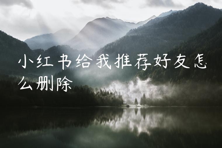 小红书给我推荐好友怎么删除