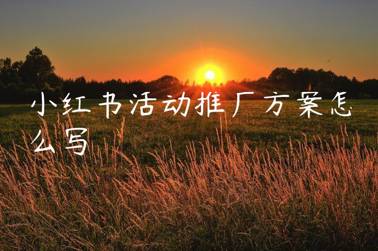 小红书活动推广方案怎么写