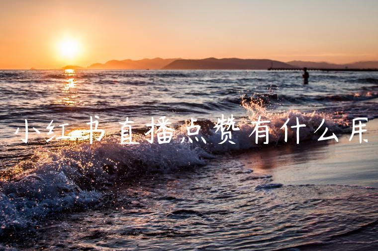 小红书直播点赞有什么用