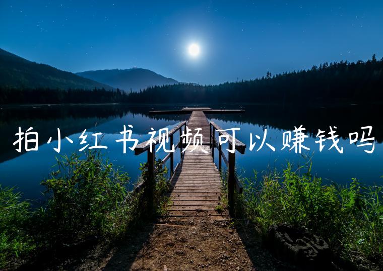 拍小红书视频可以赚钱吗 拍小红书视频可以赚钱吗