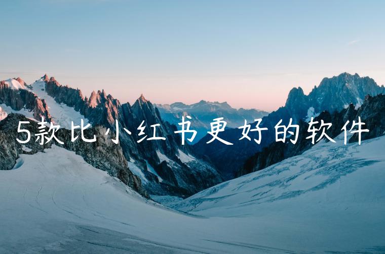 5款比小红书更好的软件 5款比小红书更好的软件