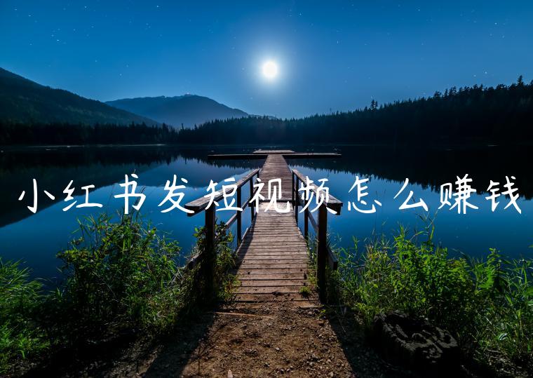 小红书发短视频怎么赚钱