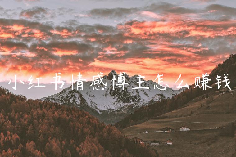 小红书情感博主怎么赚钱 小红书情感博主怎么赚钱