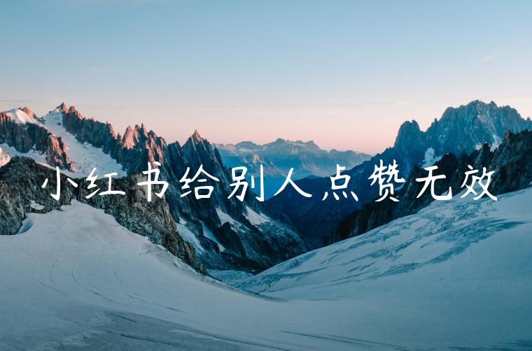 小红书给别人点赞无效 小红书给别人点赞无效