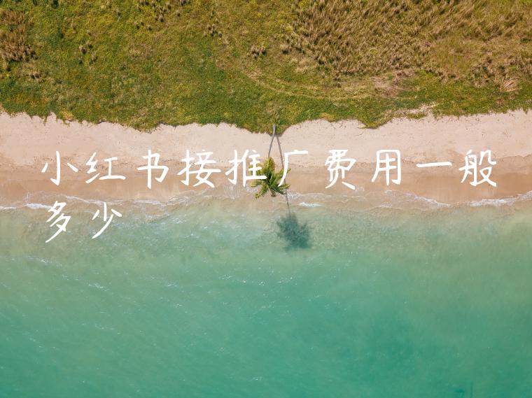 小红书接推广费用一般多少 小红书接推广费用一般多少