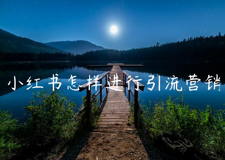 小红书怎样进行引流营销 小红书怎样进行引流营销