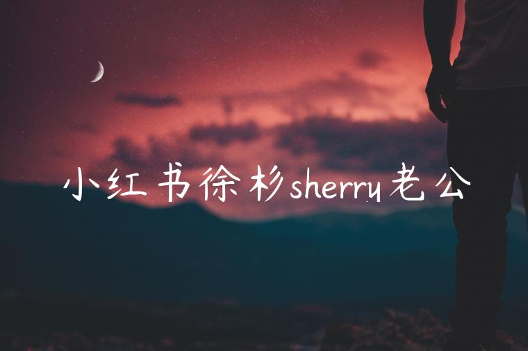 小红书徐杉sherry老公