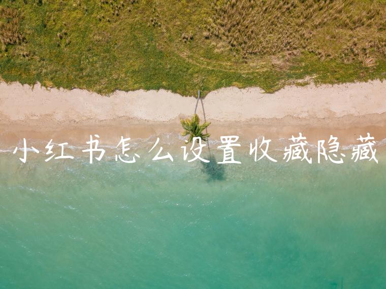 小红书怎么设置收藏隐藏 小红书怎么设置收藏隐藏