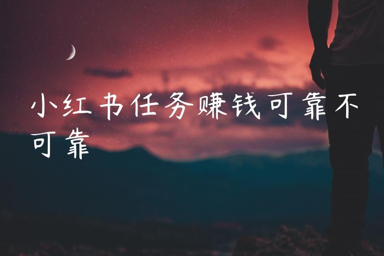 小红书任务赚钱可靠不可靠 小红书任务赚钱可靠不可靠