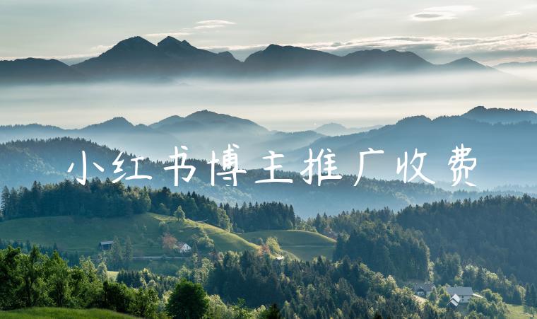 小红书博主推广收费 小红书博主推广收费