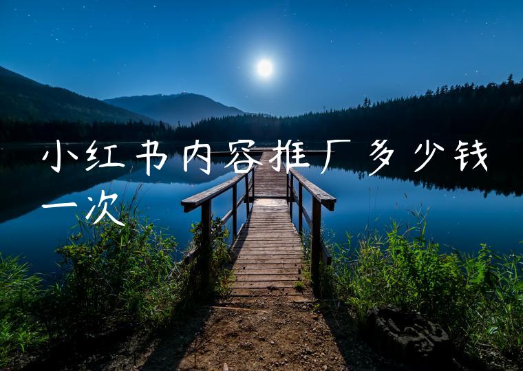 小红书内容推广多少钱一次 小红书内容推广多少钱一次