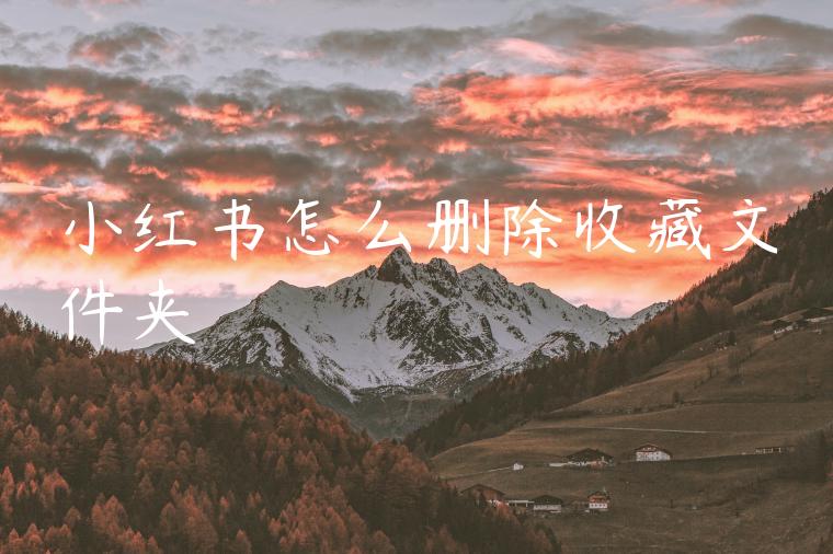 小红书怎么删除收藏文件夹 小红书怎么删除收藏文件夹