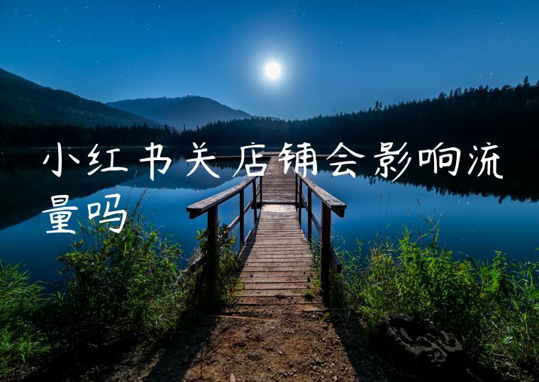 小红书关店铺会影响流量吗 小红书关店铺会影响流量吗