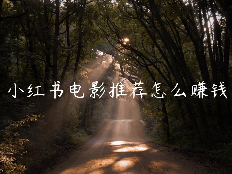 小红书电影推荐怎么赚钱 小红书电影推荐怎么赚钱