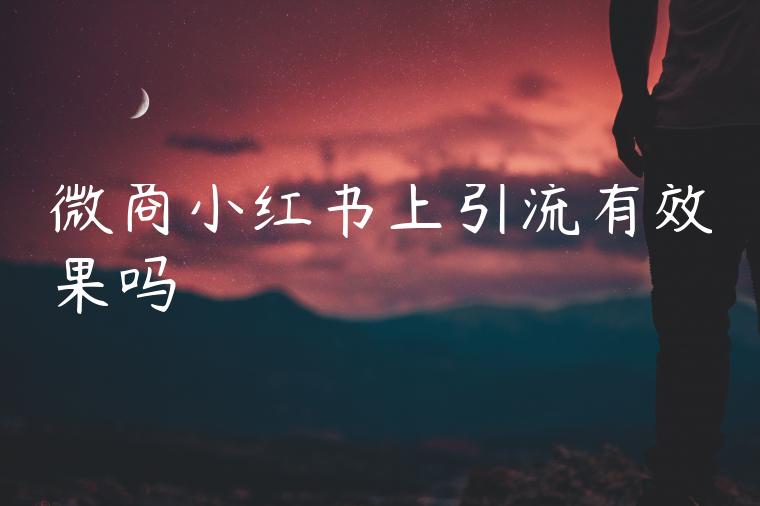 微商小红书上引流有效果吗 微商小红书上引流有效果吗