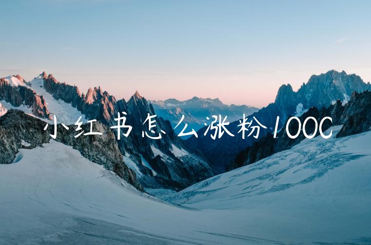 小红书怎么涨粉1000 小红书怎么涨粉1000