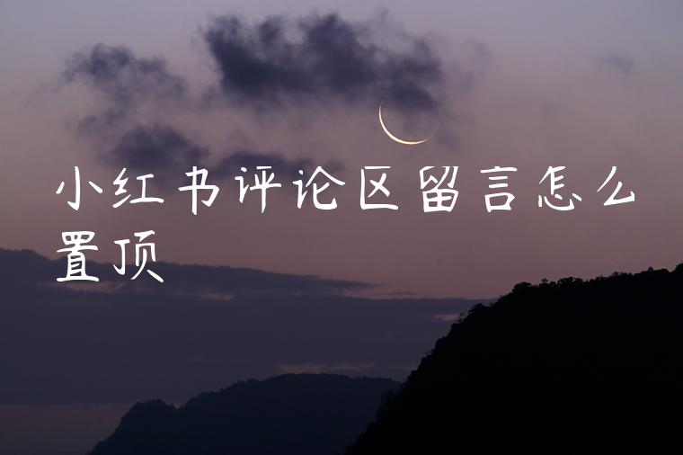 小红书评论区留言怎么置顶