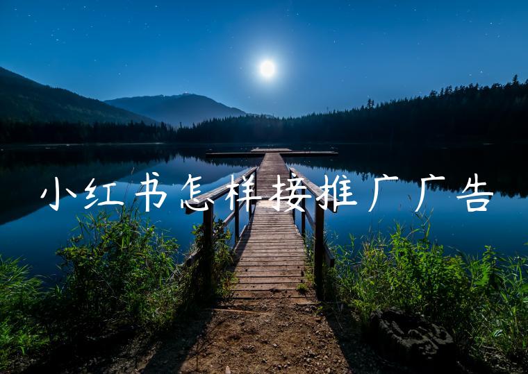 小红书怎样接推广广告 小红书怎样接推广广告