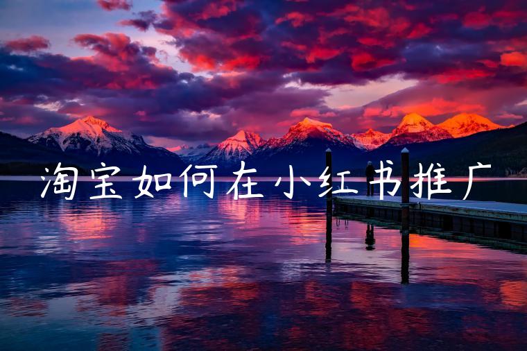淘宝如何在小红书推广 淘宝如何在小红书推广